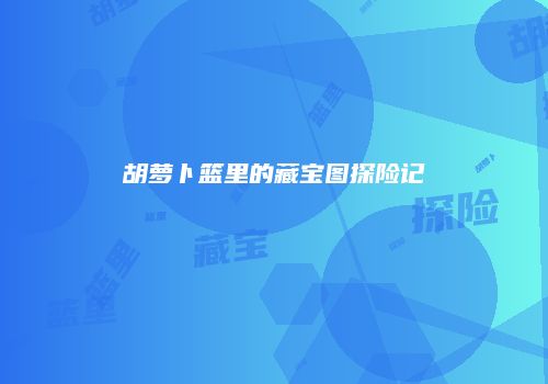 胡萝卜篮里的藏宝图探险记