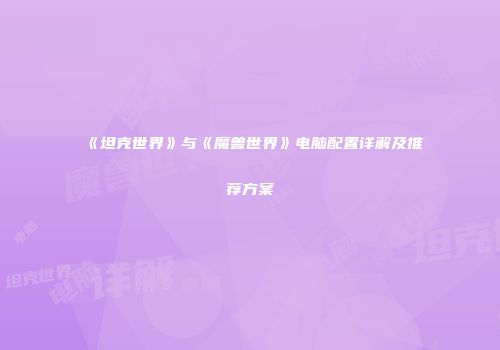 《坦克世界》与《魔兽世界》电脑配置详解及推荐方案