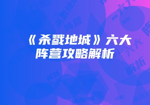 《杀戮地城》六大阵营攻略解析