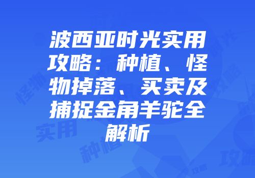 波西亚时光实用攻略：种植、怪物掉落、买卖及捕捉金角羊驼全解析