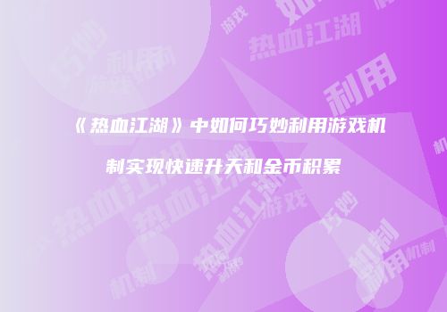 《热血江湖》中如何巧妙利用游戏机制实现快速升天和金币积累