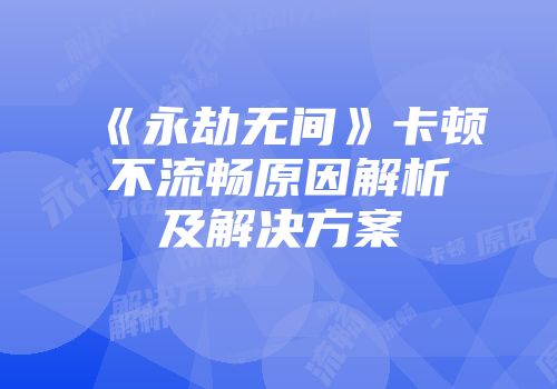《永劫无间》卡顿不流畅原因解析及解决方案
