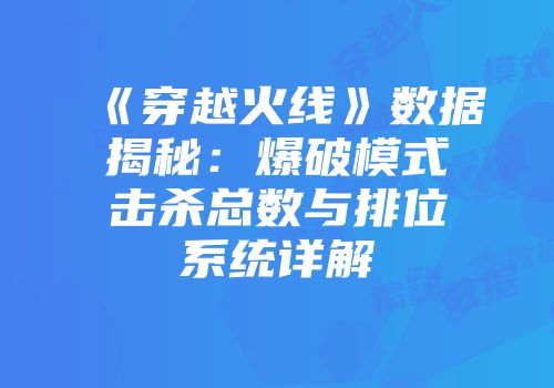 《穿越火线》数据揭秘：爆破模式击杀总数与排位系统详解