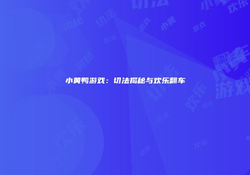 小黄鸭游戏：切法揭秘与欢乐翻车