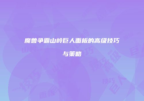 魔兽争霸山岭巨人面板的高级技巧与策略