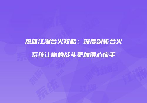 热血江湖合火攻略：深度剖析合火系统让你的战斗更加得心应手