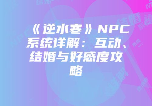 《逆水寒》NPC系统详解：互动、结婚与好感度攻略