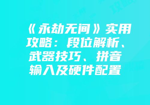 《永劫无间》实用攻略：段位解析、武器技巧、拼音输入及硬件配置