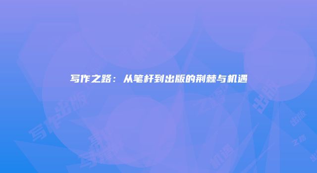 写作之路：从笔杆到出版的荆棘与机遇