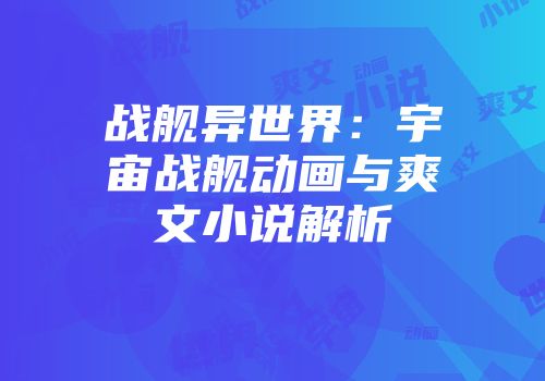战舰异世界：宇宙战舰动画与爽文小说解析