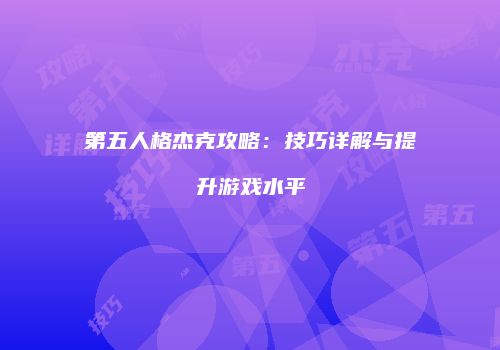 第五人格杰克攻略：技巧详解与提升游戏水平