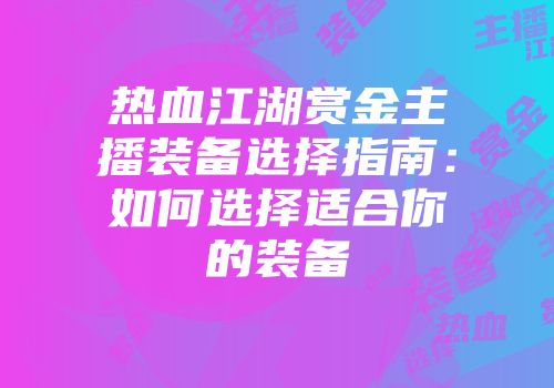 热血江湖赏金主播装备选择指南：如何选择适合你的装备