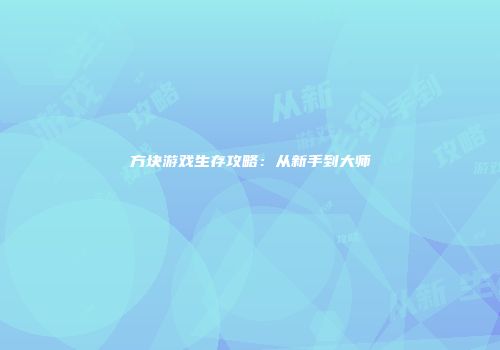 方块游戏生存攻略：从新手到大师