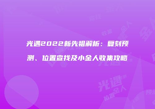 光遇2022新先祖解析：复刻预测、位置查找及小金人收集攻略