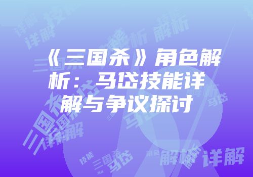 《三国杀》角色解析：马岱技能详解与争议探讨