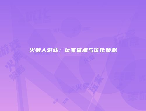 火柴人游戏：玩家痛点与优化策略