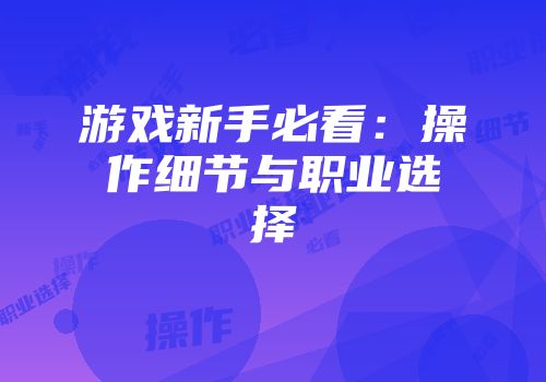 游戏新手必看：操作细节与职业选择