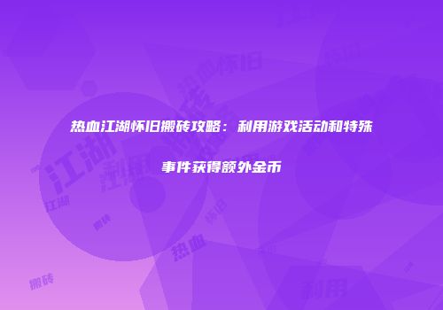 热血江湖怀旧搬砖攻略：利用游戏活动和特殊事件获得额外金币