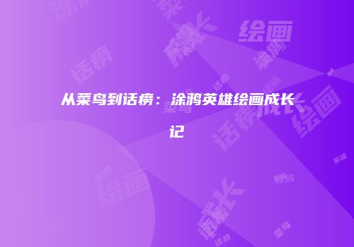 从菜鸟到话痨：涂鸦英雄绘画成长记