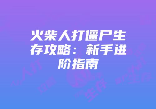 火柴人打僵尸生存攻略：新手进阶指南