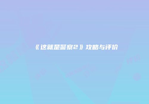《这就是警察2》攻略与评价