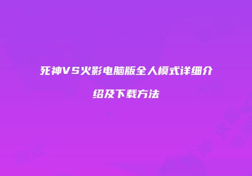 死神VS火影电脑版全人模式详细介绍及下载方法