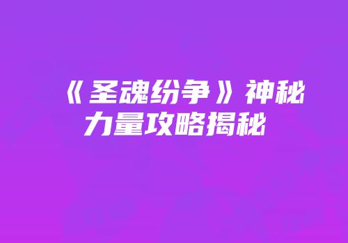 《圣魂纷争》神秘力量攻略揭秘