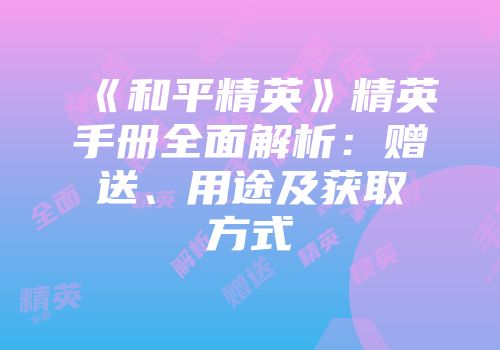 《和平精英》精英手册全面解析：赠送、用途及获取方式