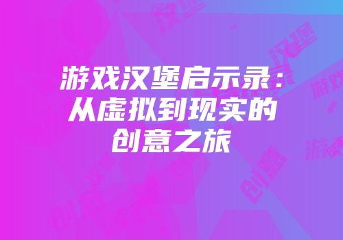 游戏汉堡启示录：从虚拟到现实的创意之旅