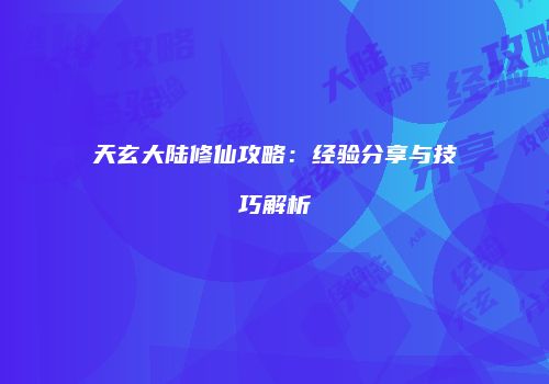 天玄大陆修仙攻略：经验分享与技巧解析