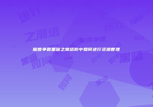 魔兽争霸黑暗之潮塔防中如何进行资源管理