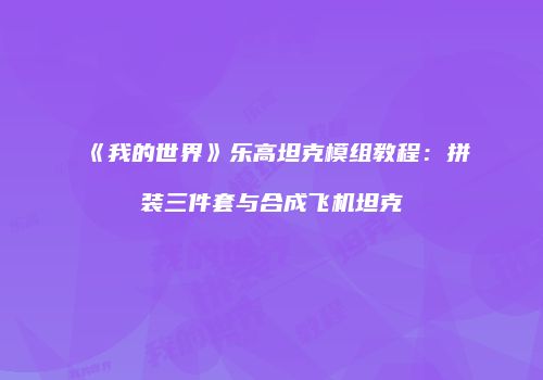 《我的世界》乐高坦克模组教程：拼装三件套与合成飞机坦克