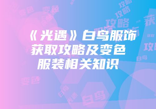 《光遇》白鸟服饰获取攻略及变色服装相关知识