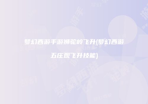 梦幻西游手游狮驼岭飞升(梦幻西游五庄观飞升技能)