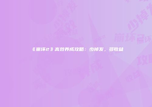 《崩坏2》高效养成攻略：少掉发，多收益