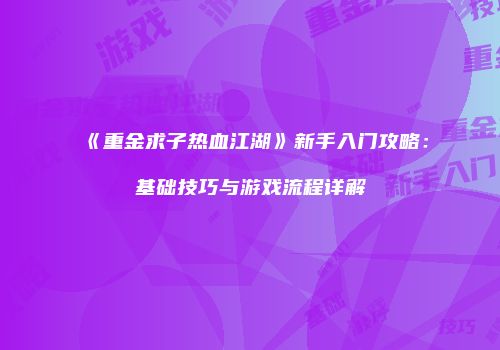 《重金求子热血江湖》新手入门攻略：基础技巧与游戏流程详解