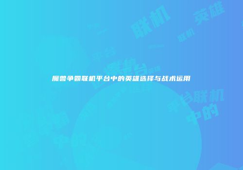 魔兽争霸联机平台中的英雄选择与战术运用