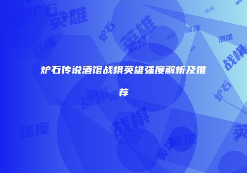 炉石传说酒馆战棋英雄强度解析及推荐