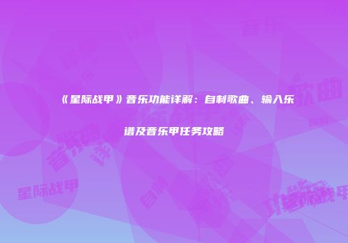 《星际战甲》音乐功能详解：自制歌曲、输入乐谱及音乐甲任务攻略