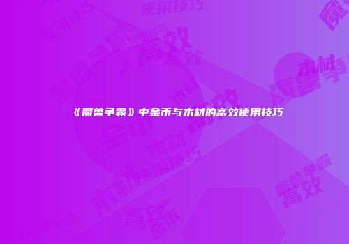 《魔兽争霸》中金币与木材的高效使用技巧