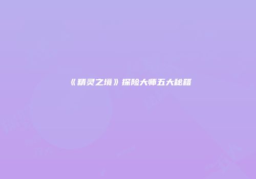 《精灵之境》探险大师五大秘籍
