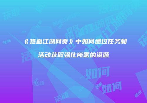 《热血江湖网页》中如何通过任务和活动获取强化所需的资源