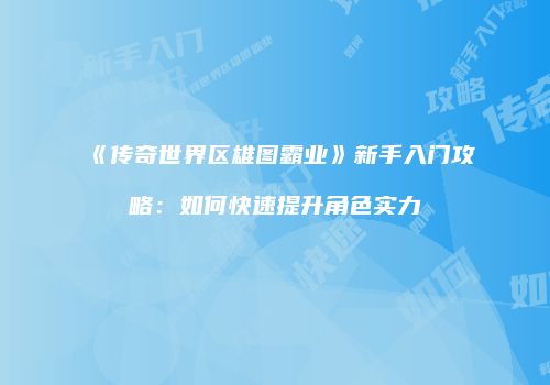 《传奇世界区雄图霸业》新手入门攻略：如何快速提升角色实力