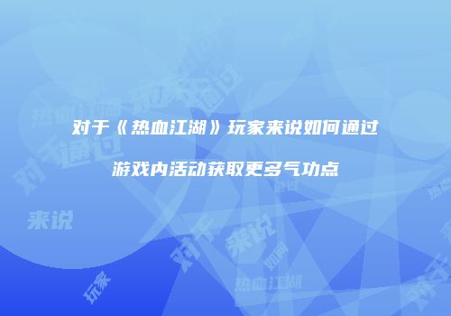 对于《热血江湖》玩家来说如何通过游戏内活动获取更多气功点