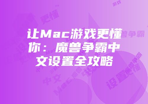 让Mac游戏更懂你：魔兽争霸中文设置全攻略