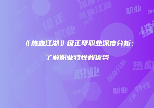 《热血江湖》级正琴职业深度分析：了解职业特性和优势