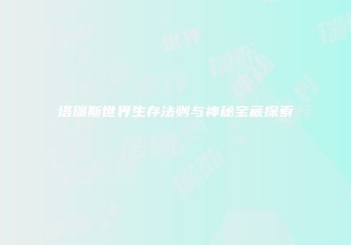 塔瑞斯世界生存法则与神秘宝藏探索