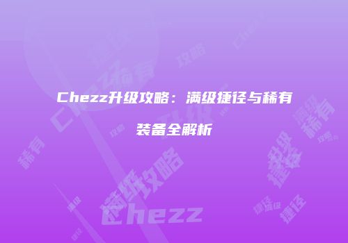 Chezz升级攻略：满级捷径与稀有装备全解析