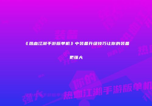 《热血江湖手游版单机》中装备升级技巧让你的装备更强大