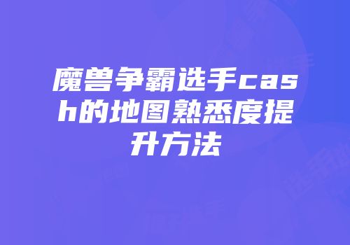 魔兽争霸选手cash的地图熟悉度提升方法